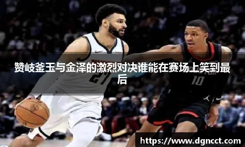 赞岐釜玉与金泽的激烈对决谁能在赛场上笑到最后