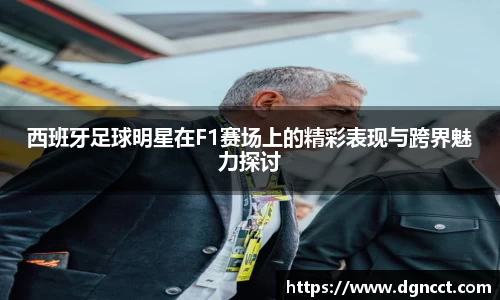 西班牙足球明星在F1赛场上的精彩表现与跨界魅力探讨