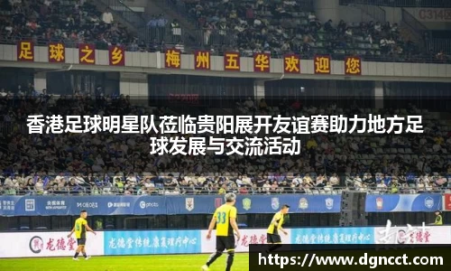 香港足球明星队莅临贵阳展开友谊赛助力地方足球发展与交流活动