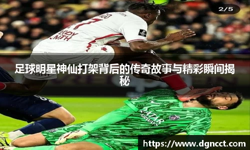 足球明星神仙打架背后的传奇故事与精彩瞬间揭秘
