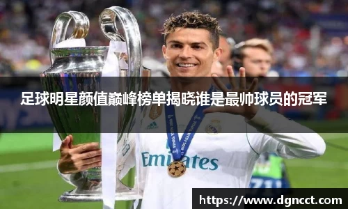 足球明星颜值巅峰榜单揭晓谁是最帅球员的冠军