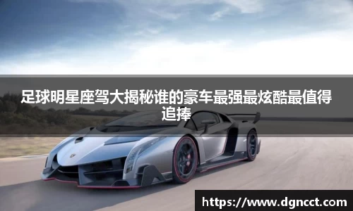 足球明星座驾大揭秘谁的豪车最强最炫酷最值得追捧