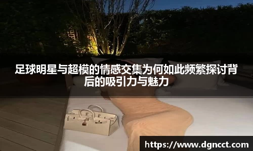 足球明星与超模的情感交集为何如此频繁探讨背后的吸引力与魅力
