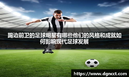 踢边前卫的足球明星有哪些他们的风格和成就如何影响现代足球发展