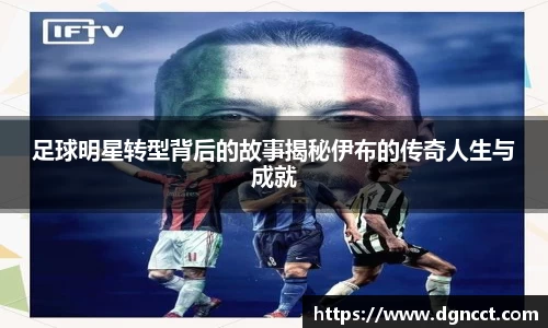 足球明星转型背后的故事揭秘伊布的传奇人生与成就