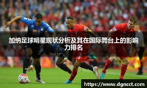 加纳足球明星现状分析及其在国际舞台上的影响力排名