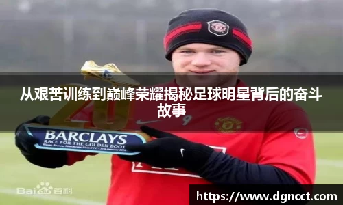 从艰苦训练到巅峰荣耀揭秘足球明星背后的奋斗故事