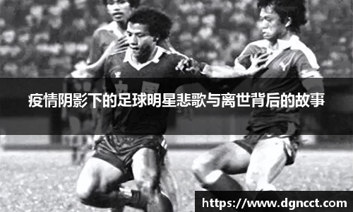 疫情阴影下的足球明星悲歌与离世背后的故事