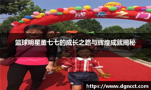 篮球明星董七七的成长之路与辉煌成就揭秘
