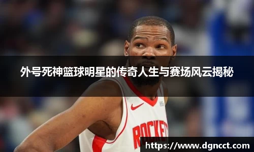 外号死神篮球明星的传奇人生与赛场风云揭秘
