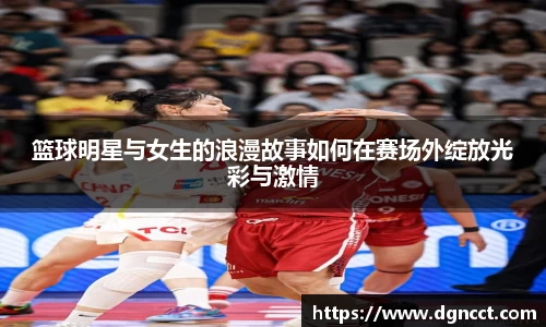 篮球明星与女生的浪漫故事如何在赛场外绽放光彩与激情